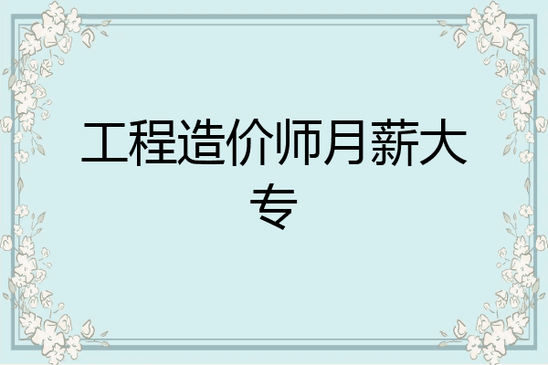 工程造价师月薪大专