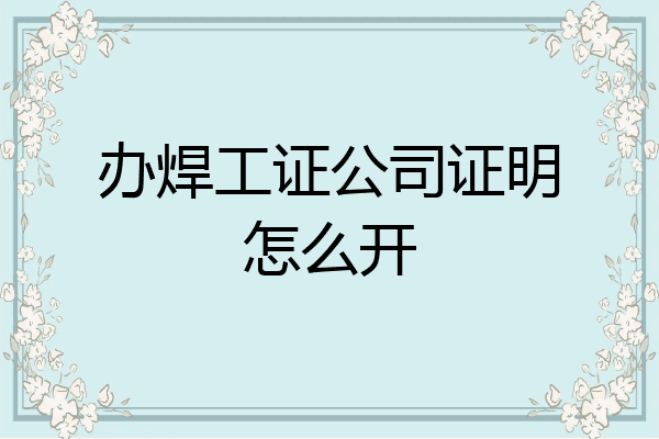 办焊工证公司证明怎么开