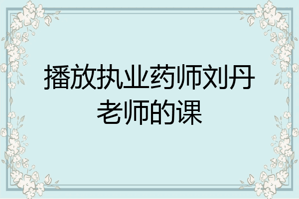 播放执业药师刘丹老师的课