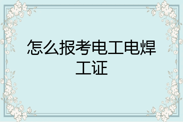 怎么报考电工电焊工证