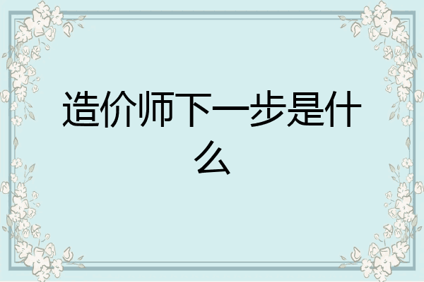 造价师下一步是什么