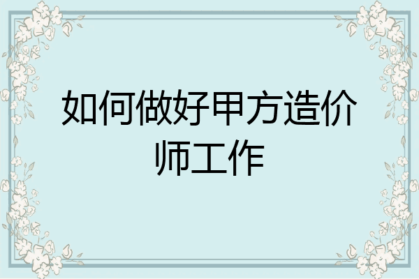 如何做好甲方造价师工作