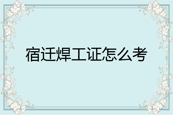 宿迁焊工证怎么考