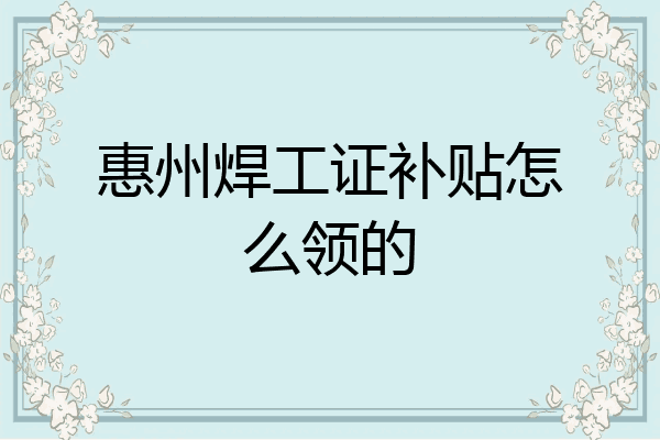 惠州焊工证补贴怎么领的