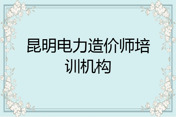 昆明电力造价师培训机构