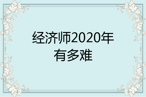 经济师2020年有多难