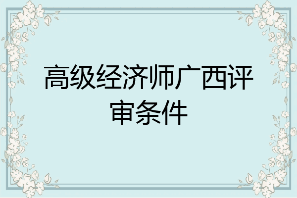 高级经济师广西评审条件