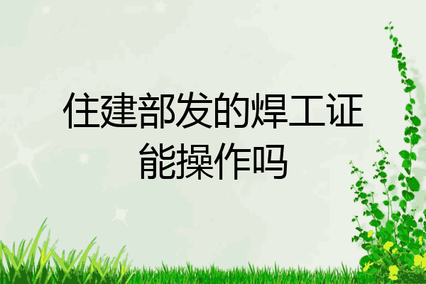 住建部发的焊工证能操作吗