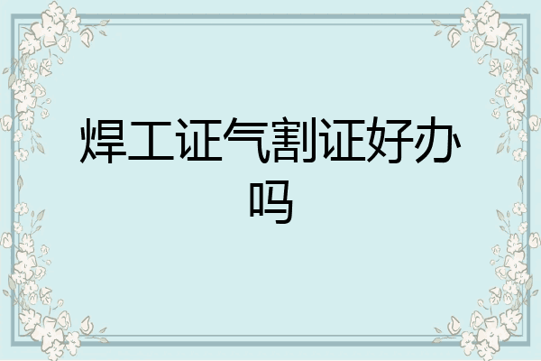 焊工证气割证好办吗