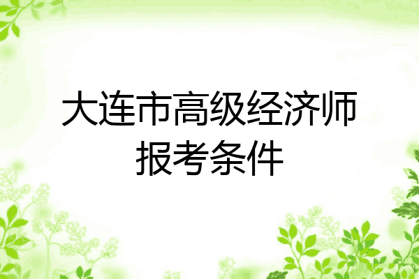 大连市高级经济师报考条件