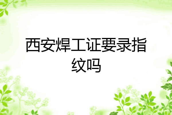 西安焊工证要录指纹吗
