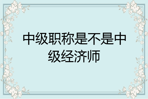 中级职称是不是中级经济师