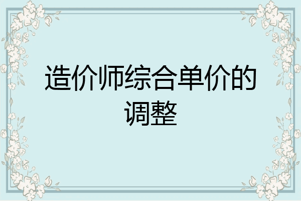 造价师综合单价的调整