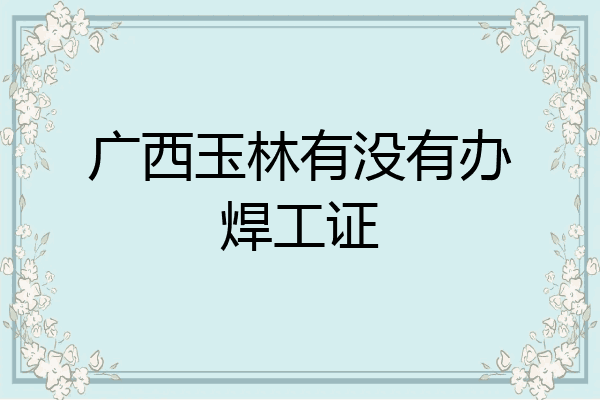 广西玉林有没有办焊工证