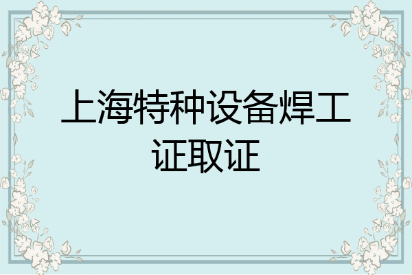上海特种设备焊工证取证