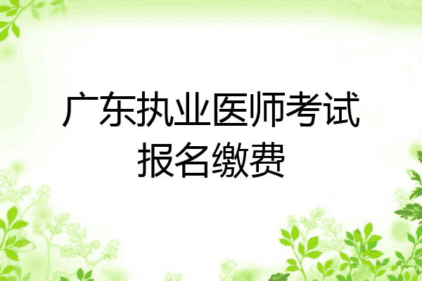 广东执业医师考试报名缴费