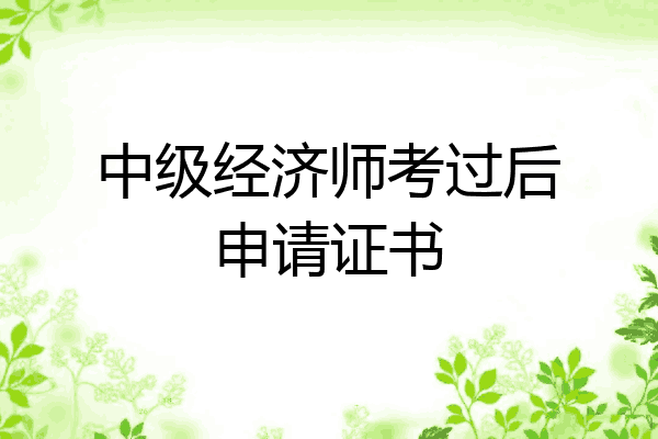 中级经济师考过后申请证书