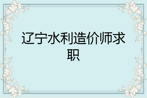 辽宁水利造价师求职