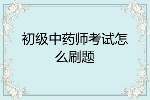 初级中药师考试怎么刷题