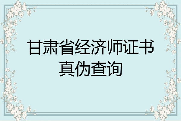 甘肃省经济师证书真伪查询