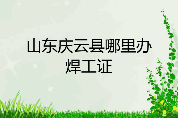 山东庆云县哪里办焊工证