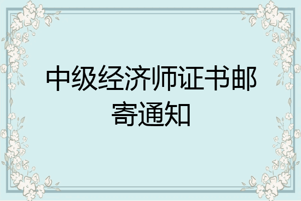 中级经济师证书邮寄通知