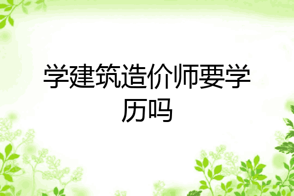 学建筑造价师要学历吗