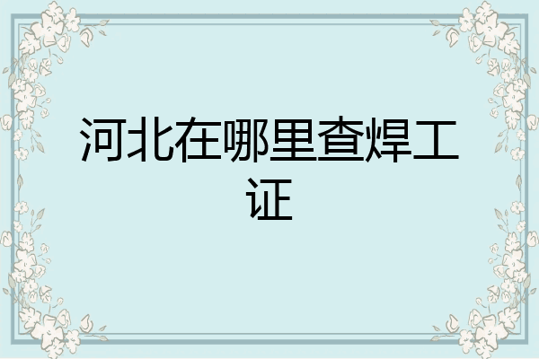 河北在哪里查焊工证