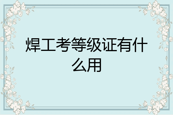 焊工考等级证有什么用