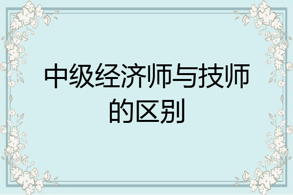 中级经济师与技师的区别