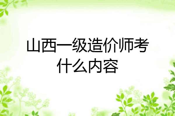 山西一级造价师考什么内容