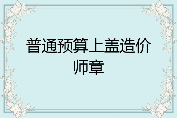 普通预算上盖造价师章