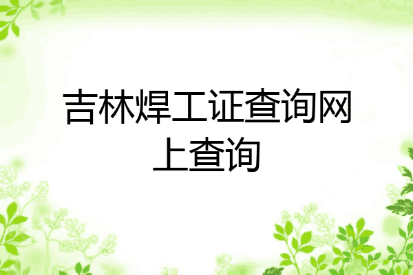 吉林焊工证查询网上查询