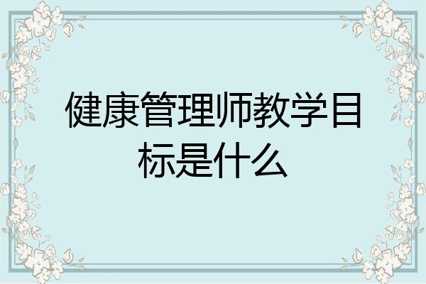 健康管理师教学目标是什么