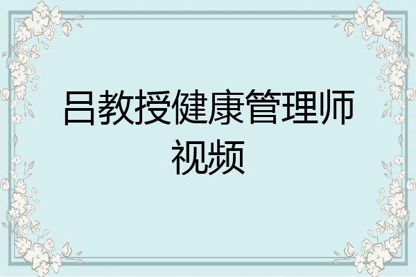 吕教授健康管理师视频