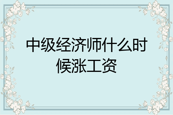中级经济师什么时候涨工资