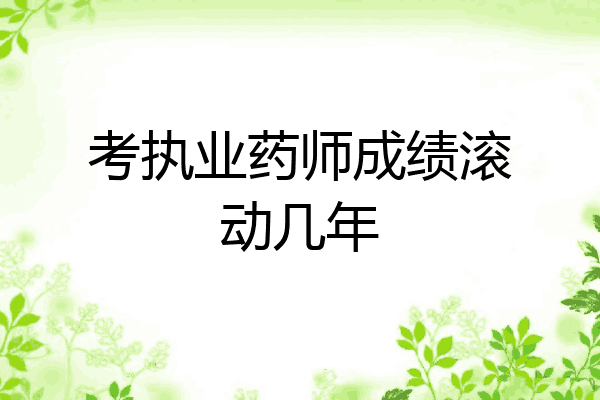 考执业药师成绩滚动几年