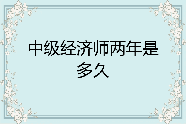 中级经济师两年是多久