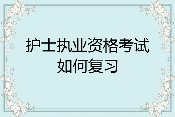 护士执业资格考试如何复习