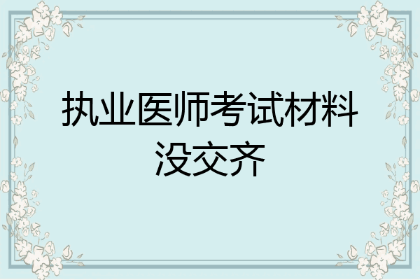 执业医师考试材料没交齐