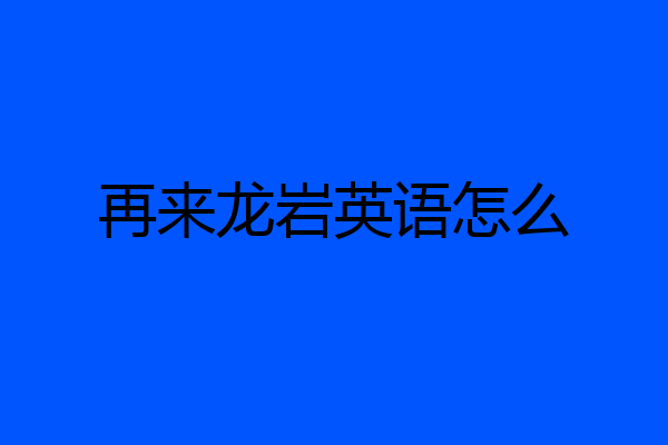 再来龙岩英语怎么