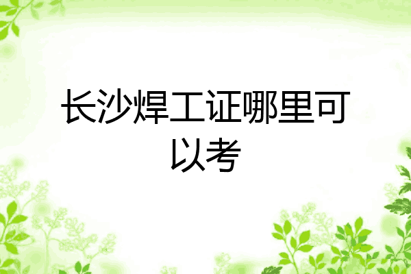 长沙焊工证哪里可以考