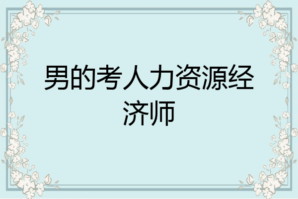 男的考人力资源经济师