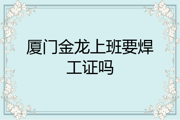 厦门金龙上班要焊工证吗