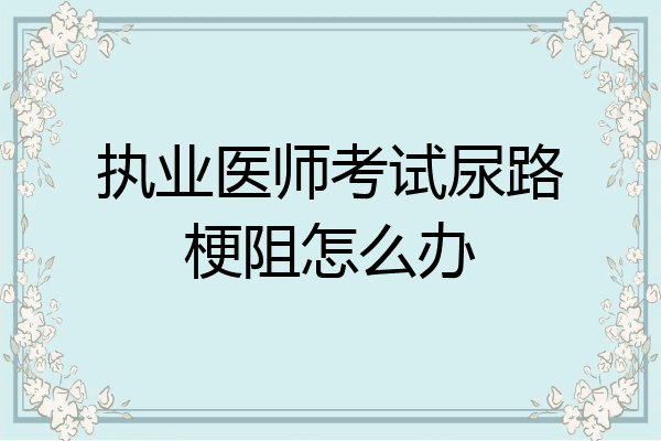 执业医师考试尿路梗阻怎么办