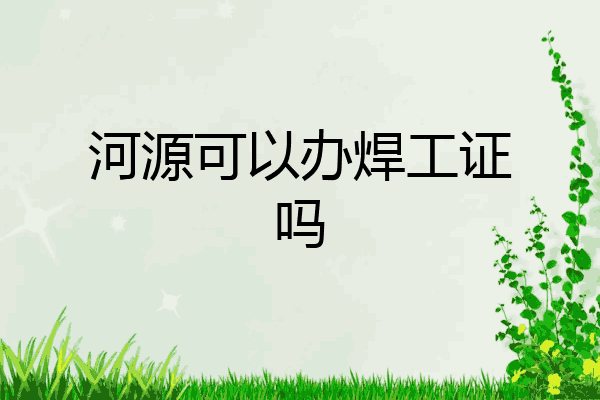 河源可以办焊工证吗