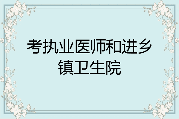 考执业医师和进乡镇卫生院