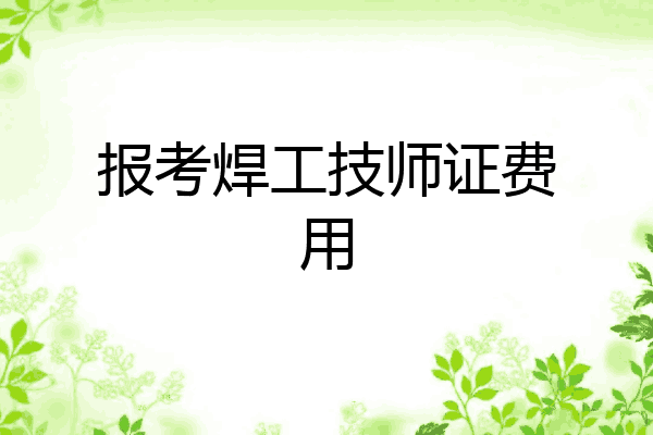 报考焊工技师证费用