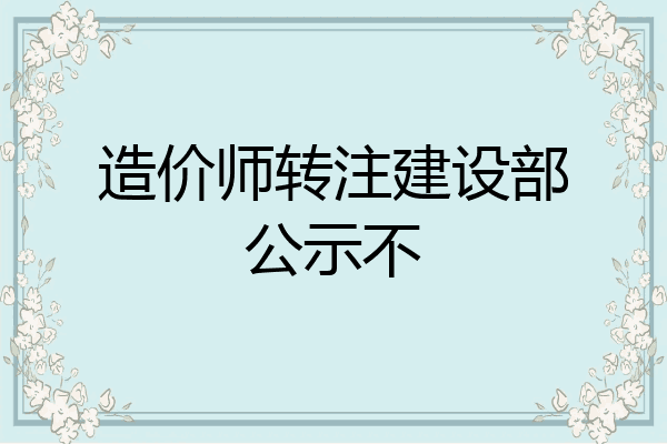 造价师转注建设部公示不