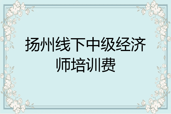 扬州线下中级经济师培训费